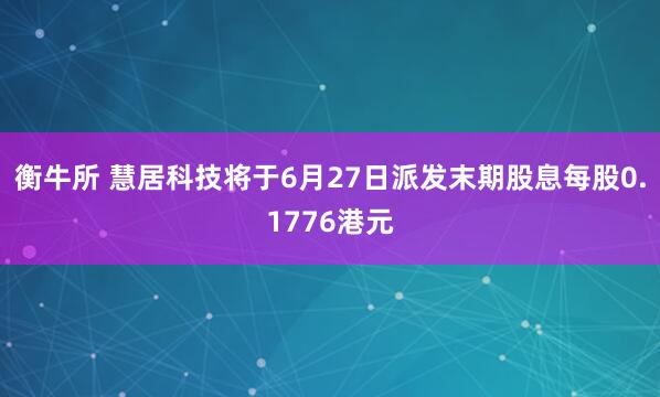 衡牛所 慧居科技将于6月27日派发末期股息每股0.1776港元
