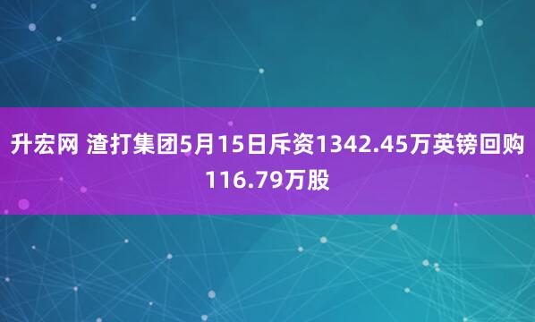 升宏网 渣打集团5月15日斥资1342.45万英镑回购116.79万股