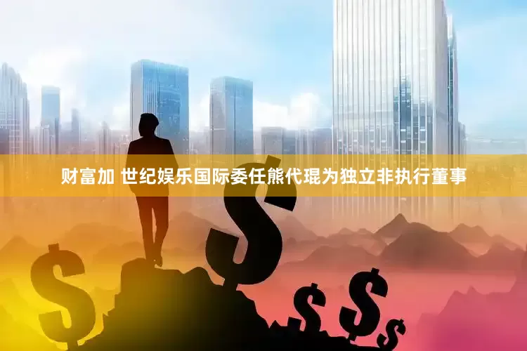财富加 世纪娱乐国际委任熊代琨为独立非执行董事