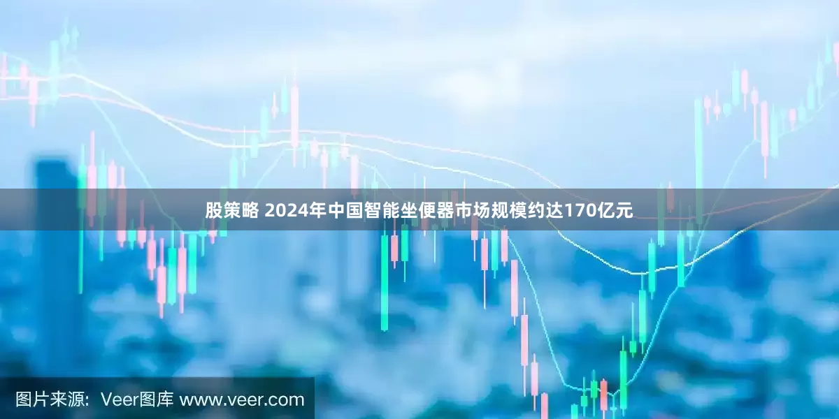 股策略 2024年中国智能坐便器市场规模约达170亿元