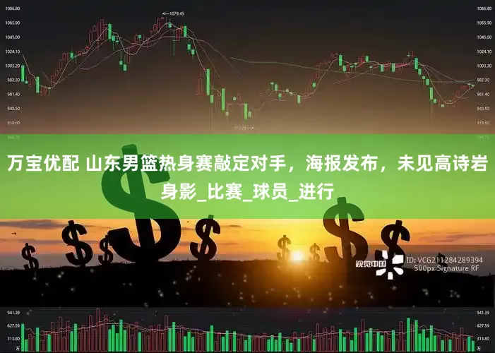万宝优配 山东男篮热身赛敲定对手，海报发布，未见高诗岩身影_比赛_球员_进行