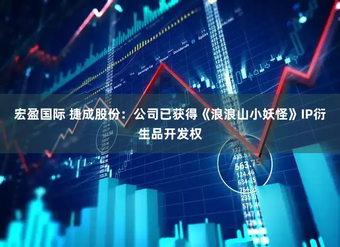 宏盈国际 捷成股份：公司已获得《浪浪山小妖怪》IP衍生品开发权