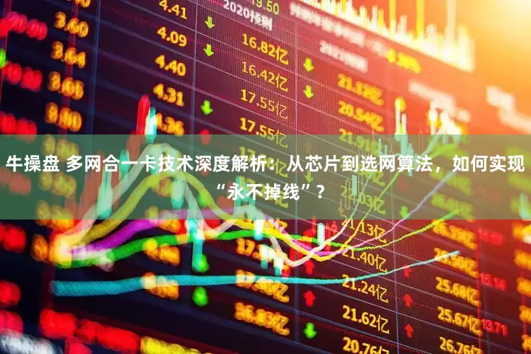 牛操盘 多网合一卡技术深度解析：从芯片到选网算法，如何实现 “永不掉线”？