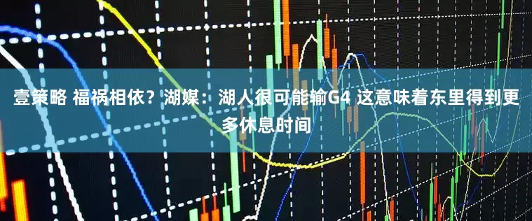 壹策略 福祸相依？湖媒：湖人很可能输G4 这意味着东里得到更多休息时间