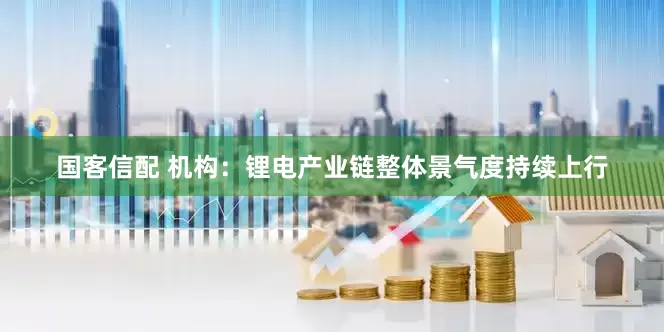 国客信配 机构：锂电产业链整体景气度持续上行